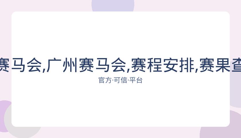 香港赛马会,资讯,广州赛马会,广州赛马会,赛程安排,赛果查询,马匹资料,赛事动态